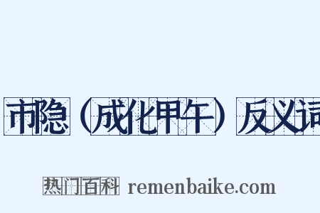 市隐（成化甲午）反义词是什么意思的图片